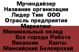 Мрчендайзер › Название организации ­ Лидер Тим, ООО › Отрасль предприятия ­ Маркетинг › Минимальный оклад ­ 23 500 - Все города Работа » Вакансии   . Ханты-Мансийский,Белоярский г.